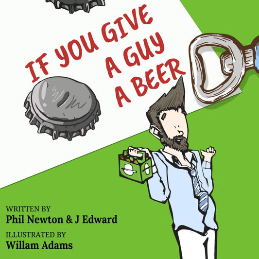 If You Give A Guy A Beer by Phil Newton and J. Edward